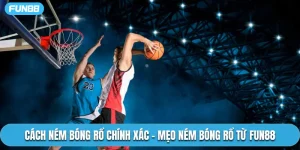 Cách Ném Bóng Rổ Chính Xác - Mẹo Ném Bóng Rổ Từ Fun88