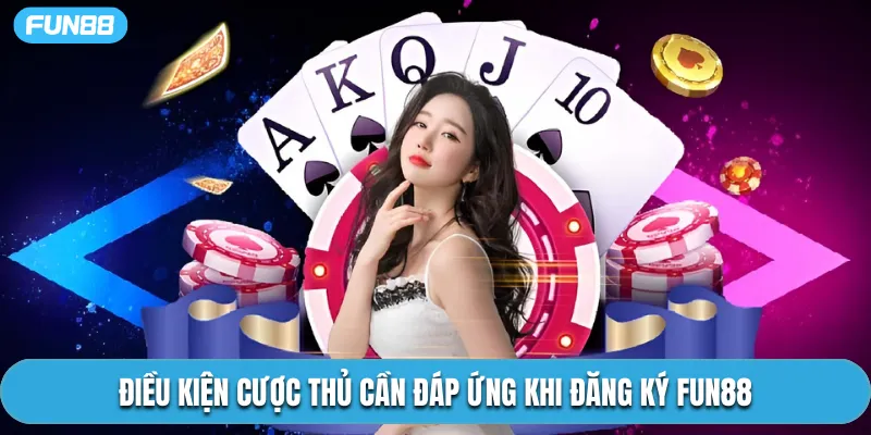 Điều kiện cược thủ cần đáp ứng khi đăng ký Fun88