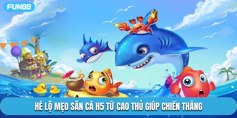 Hé lộ mẹo săn cá H5 từ cao thủ giúp chiến thắng