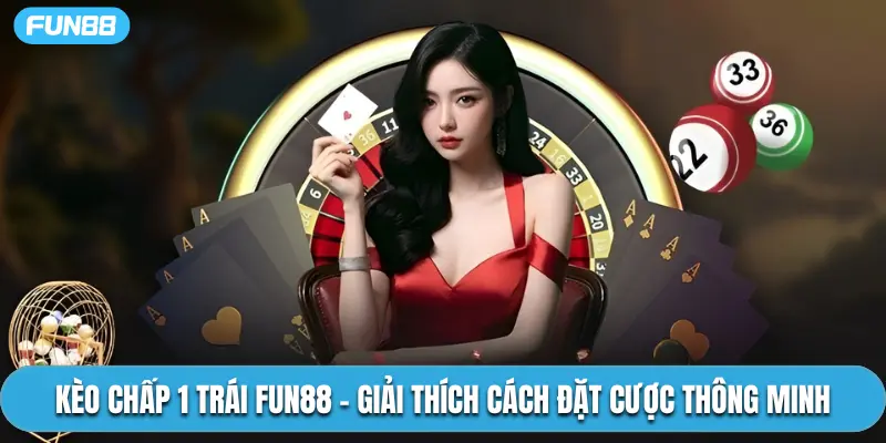 Kèo Chấp 1 Trái Fun88 - Giải Thích Cách Đặt Cược Thông Minh