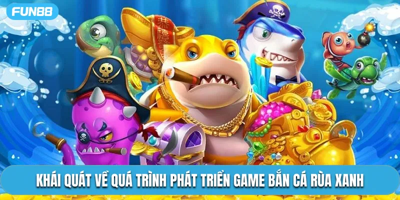 Khái quát về quá trình phát triển game bắn cá rùa xanh
