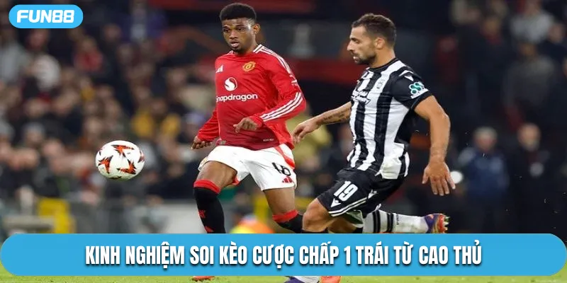 Kinh nghiệm soi kèo cược chấp 1 trái từ cao thủ
