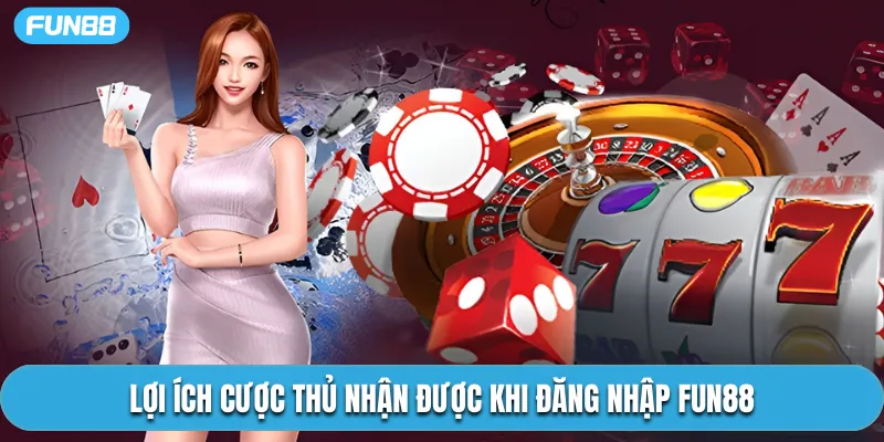 Lợi ích cược thủ nhận được khi đăng nhập Fun88