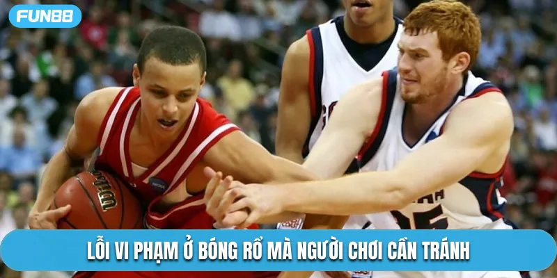 Lỗi vi phạm ở bóng rổ mà người chơi cần tránh