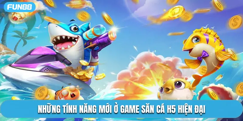 Những tính năng mới ở game săn cá H5 hiện đại