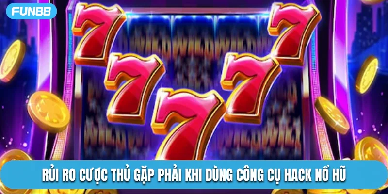 Rủi ro cược thủ gặp phải khi dùng công cụ hack nổ hũ