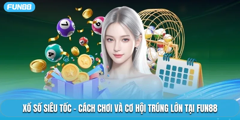 Xổ Số Siêu Tốc – Cách Chơi Và Cơ Hội Trúng Lớn Tại Fun88